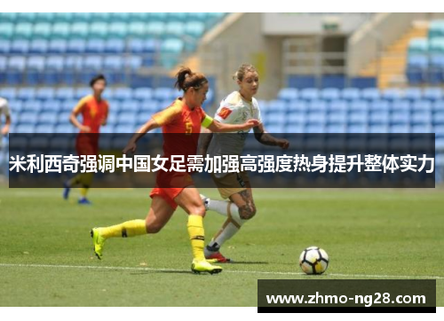 米利西奇强调中国女足需加强高强度热身提升整体实力