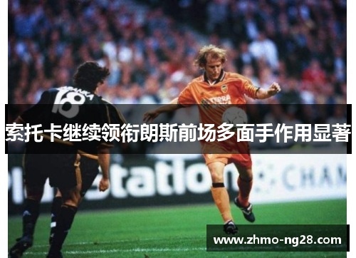 索托卡继续领衔朗斯前场多面手作用显著