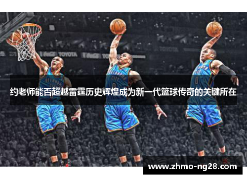 约老师能否超越雷霆历史辉煌成为新一代篮球传奇的关键所在